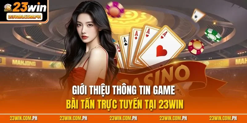 Tấn 23WIN - Game Bài Trực Tuyến Hàng Đầu Thị Trường Châu Á 2 Giới thiệu thông tin game bài tấn trực tuyến tại 23WIN