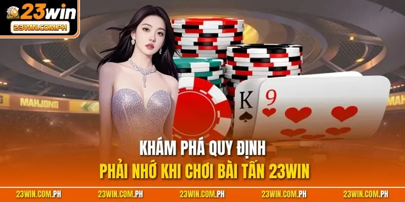 Tấn 23WIN - Game Bài Trực Tuyến Hàng Đầu Thị Trường Châu Á 4 Khám phá quy định phải nhớ khi chơi bài tấn 23WIN