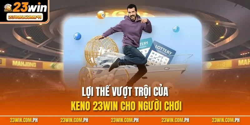 Keno 23WIN – Săn Thưởng Khủng, Đổi Đời Trong 1 Nốt Nhạc 4 Lợi thế vượt trội của Keno 23WIN cho người chơi