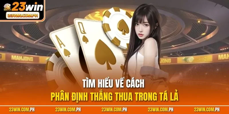 Phỏm 23WIN | Game Bài Thú Vị, Luật Chơi Đơn Giản Nhất 2025 3 Tìm hiểu về cách phân định thắng thua trong tá lả